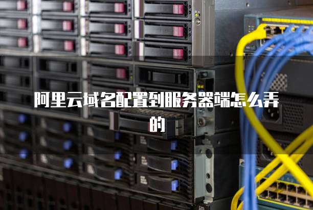阿里云域名配置到服务器端怎么弄的