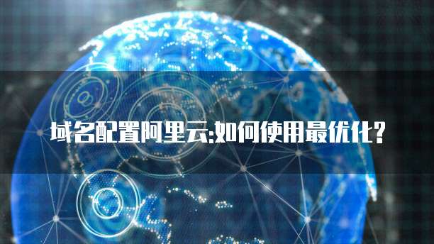 域名配置阿里云:如何使用最优化?