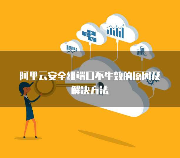 阿里云安全组端口不生效的原因及解决方法