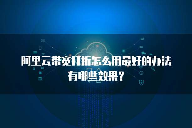 阿里云带宽打折怎么用最好的办法有哪些效果?