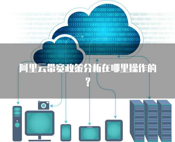 阿里云带宽政策分析在哪里操作的?