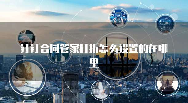 钉钉合同管家打折怎么设置的在哪里