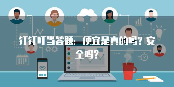 钉钉叮当答题：便宜是真的吗？安全吗？