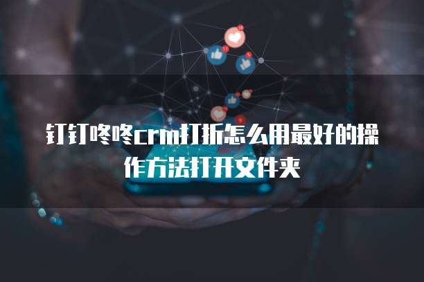钉钉咚咚crm打折怎么用最好的操作方法打开文件夹