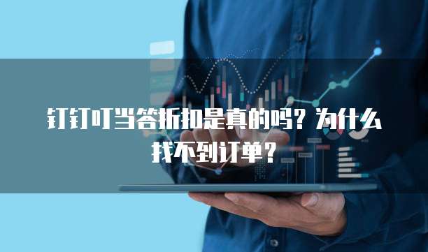 钉钉叮当答折扣是真的吗?为什么找不到订单?