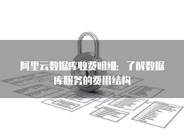 阿里云数据库收费明细:了解数据库服务的费用结构