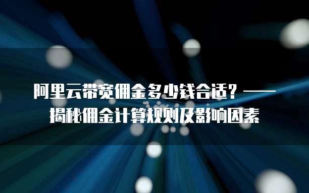 阿里云带宽佣金多少钱合适?——揭秘佣金计算规则及影响因素