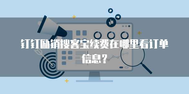 钉钉励销搜客宝续费在哪里看订单信息?
