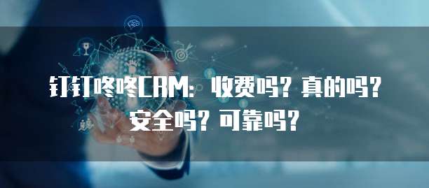 钉钉咚咚CRM:收费吗?真的吗?安全吗?可靠吗?