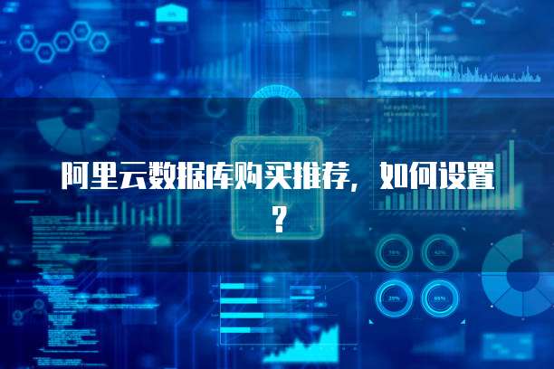阿里云数据库购买推荐,如何设置?