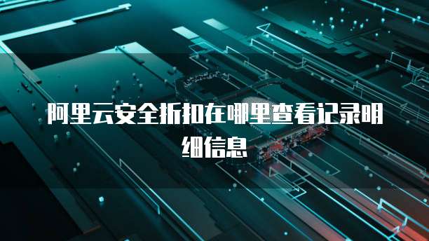 阿里云安全折扣在哪里查看记录明细信息