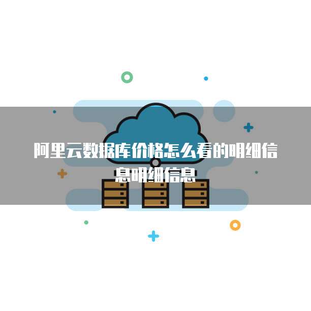 阿里云数据库价格怎么看的明细信息明细信息