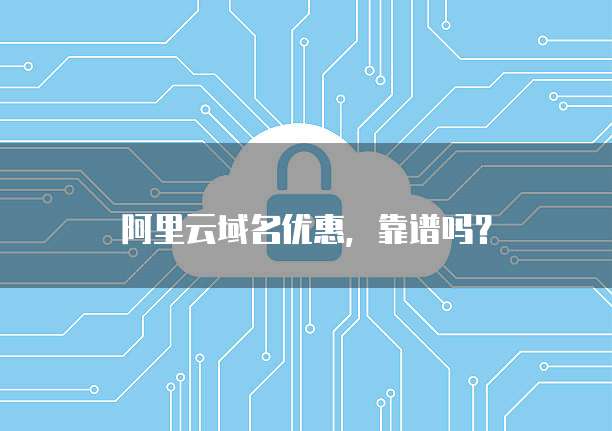 阿里云域名优惠，靠谱吗？