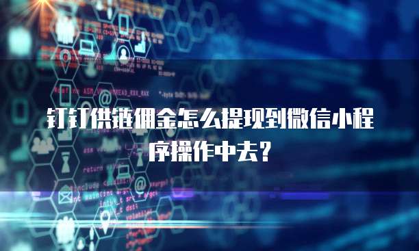 钉钉供链佣金怎么提现到微信小程序操作中去?