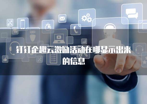 钉钉企趣云激励活动在哪显示出来的信息