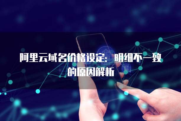 阿里云域名价格设定:明细不一致的原因解析