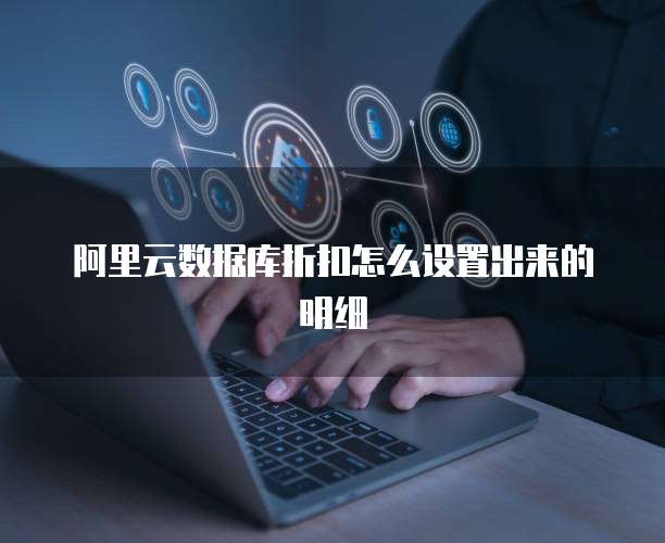 阿里云数据库折扣怎么设置出来的明细