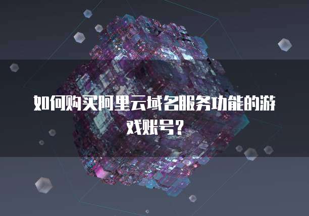 如何购买阿里云域名服务功能的游戏账号?