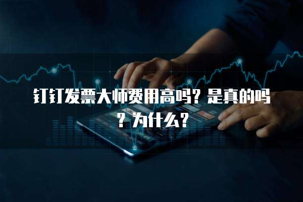 钉钉发票大师费用高吗?是真的吗?为什么?