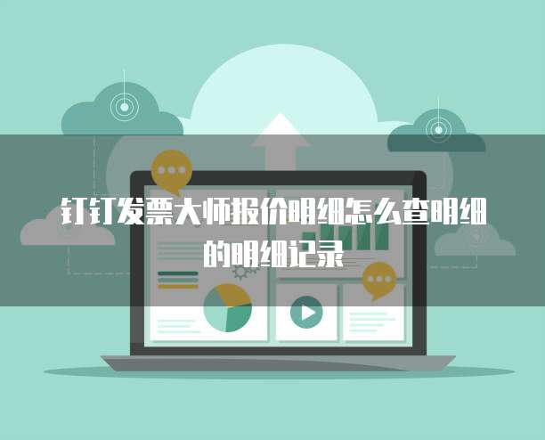 钉钉发票大师报价明细怎么查明细的明细记录