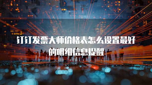 钉钉发票大师价格表怎么设置最好的明细信息提醒