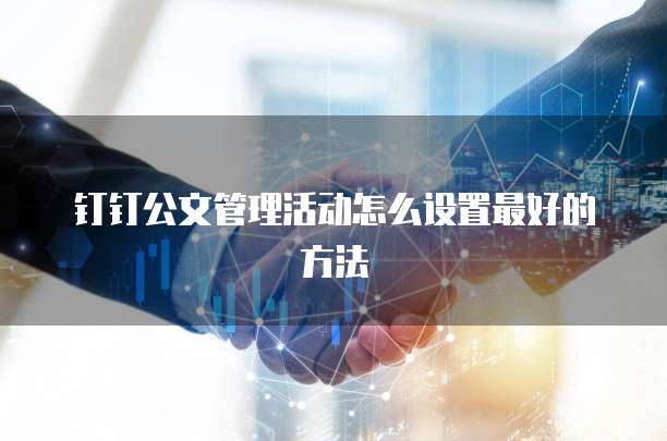 钉钉公文管理活动怎么设置最好的方法