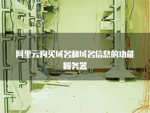 阿里云购买域名和域名信息的功能服务器