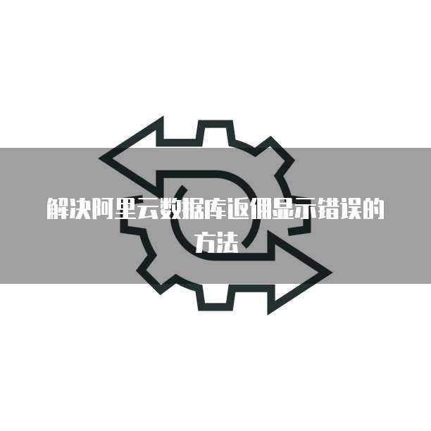 解决阿里云数据库返佣显示错误的方法
