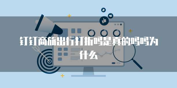 钉钉商旅出行打折吗是真的吗吗为什么