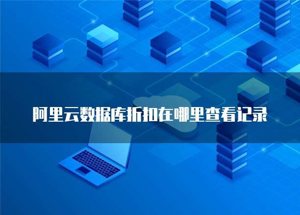 阿里云数据库折扣在哪里查看记录