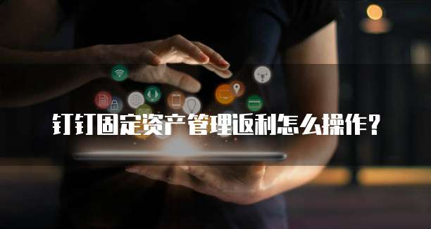 钉钉固定资产管理返利怎么操作?