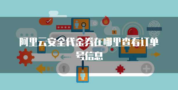 阿里云安全代金券在哪里查看订单号信息