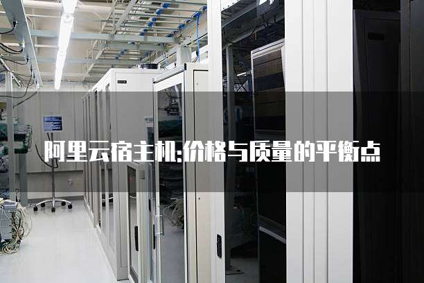 阿里云宿主机:价格与质量的平衡点
