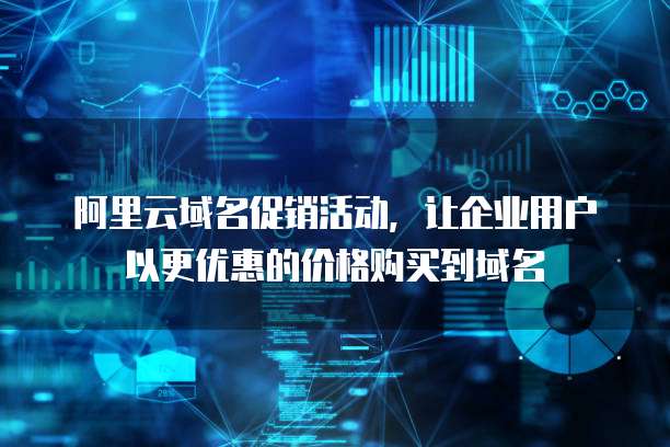 阿里云域名促销活动，让企业用户以更优惠的价格购买到域名