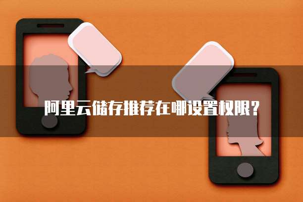 阿里云储存推荐在哪设置权限？