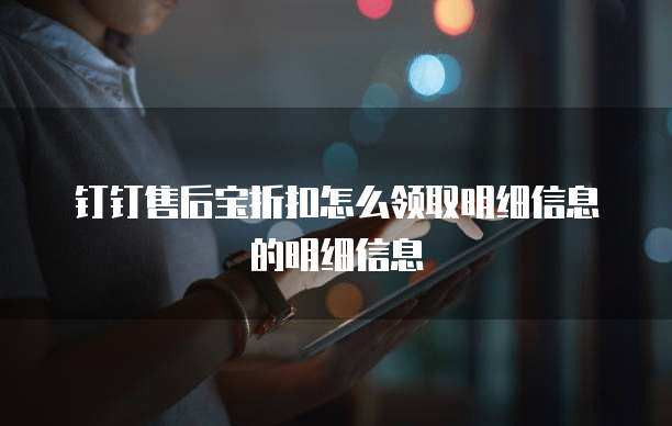 钉钉售后宝折扣怎么领取明细信息的明细信息