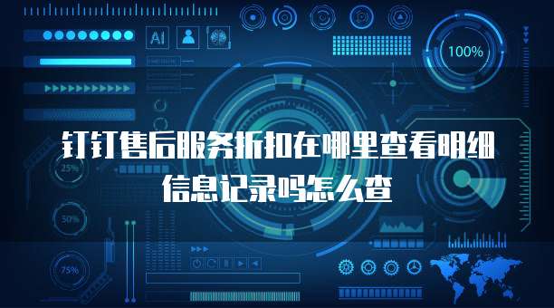 钉钉售后服务折扣在哪里查看明细信息记录吗怎么查