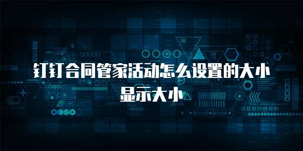 钉钉合同管家活动怎么设置的大小显示大小