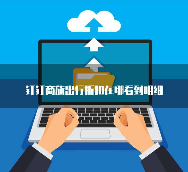 钉钉商旅出行折扣在哪看到明细
