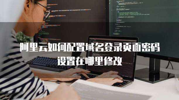 阿里云如何配置域名登录页面密码设置在哪里修改