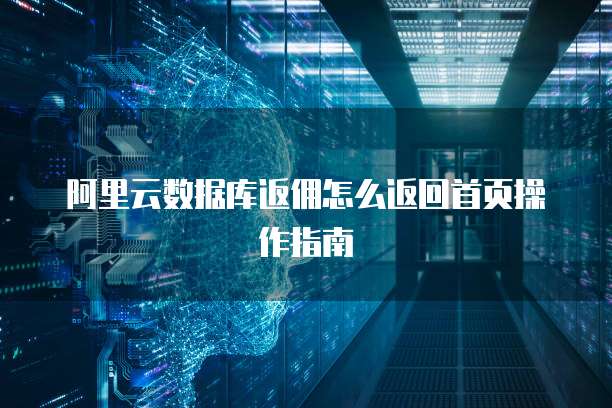 阿里云数据库返佣怎么返回首页操作指南