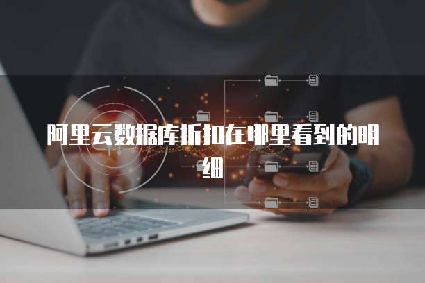 阿里云数据库折扣在哪里看到的明细