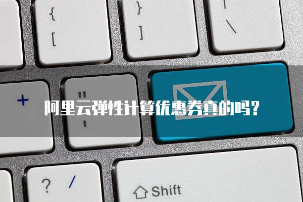 阿里云弹性计算优惠券真的吗？