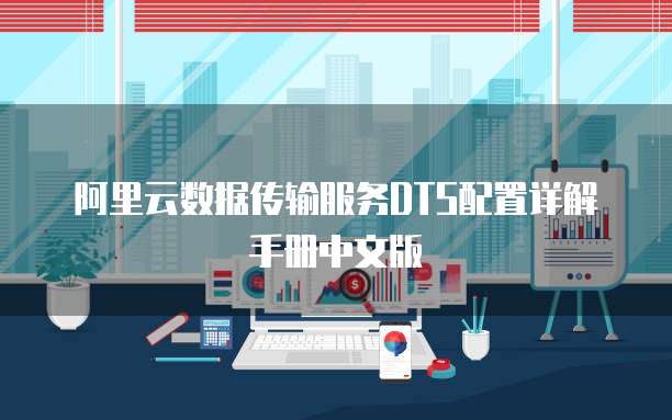 阿里云数据传输服务DTS配置详解手册中文版