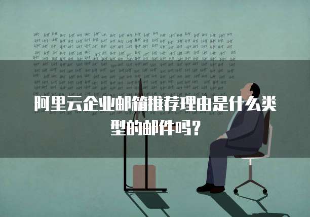 阿里云企业邮箱推荐理由是什么类型的邮件吗?