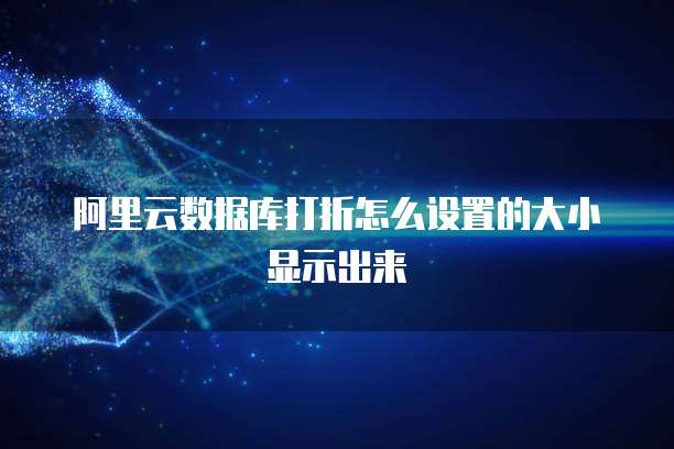 阿里云数据库打折怎么设置的大小显示出来