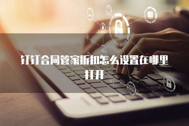 钉钉合同管家折扣怎么设置在哪里打开