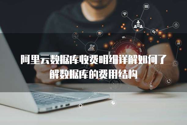 阿里云数据库收费明细详解如何了解数据库的费用结构
