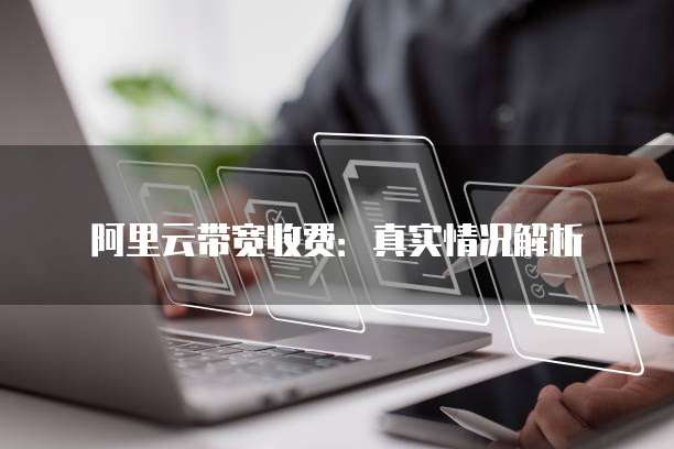 阿里云带宽收费:真实情况解析