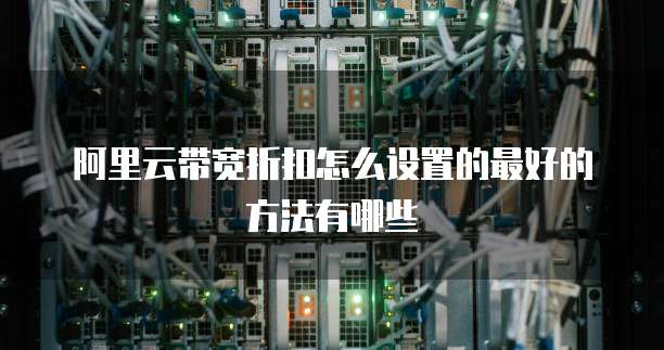 阿里云带宽折扣怎么设置的最好的方法有哪些